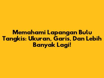 Memahami Lapangan Bulu Tangkis: Ukuran, Garis, Dan Lebih Banyak Lagi!