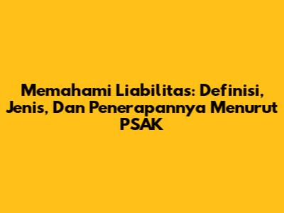 Memahami Liabilitas: Definisi, Jenis, Dan Penerapannya Menurut PSAK
