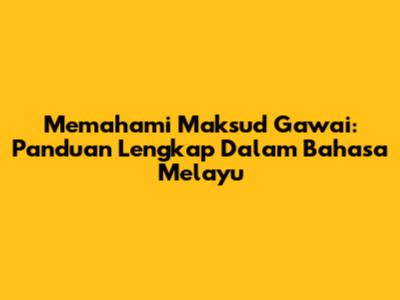 Memahami Maksud Gawai: Panduan Lengkap Dalam Bahasa Melayu
