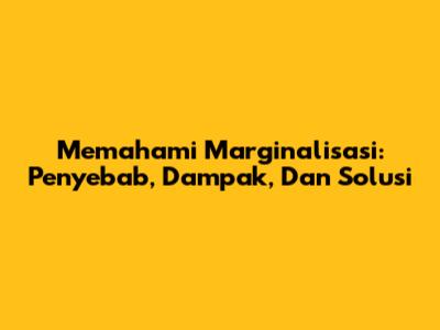 Memahami Marginalisasi: Penyebab, Dampak, Dan Solusi