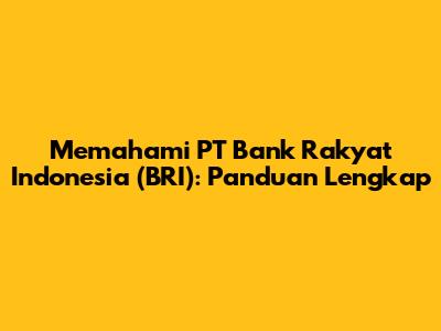 Memahami PT Bank Rakyat Indonesia (BRI): Panduan Lengkap