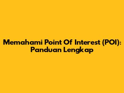 Memahami Point Of Interest (POI): Panduan Lengkap