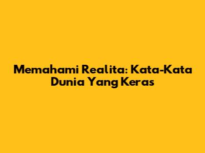Memahami Realita: Kata-Kata Dunia Yang Keras