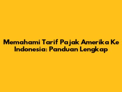 Memahami Tarif Pajak Amerika Ke Indonesia: Panduan Lengkap