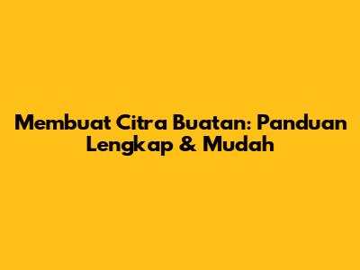 Membuat Citra Buatan: Panduan Lengkap & Mudah