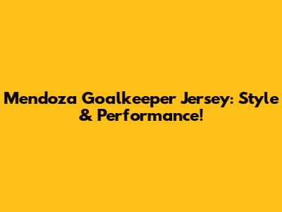 Mendoza Goalkeeper Jersey: Style & Performance!