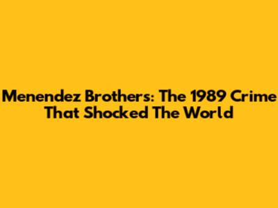 Menendez Brothers: The 1989 Crime That Shocked The World