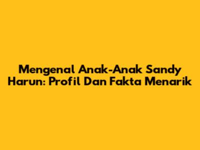 Mengenal Anak-Anak Sandy Harun: Profil Dan Fakta Menarik