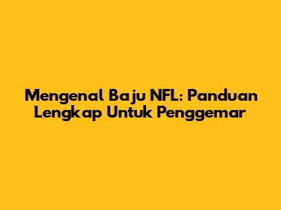 Mengenal Baju NFL: Panduan Lengkap Untuk Penggemar