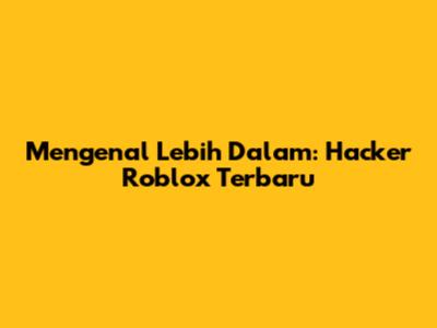 Mengenal Lebih Dalam: Hacker Roblox Terbaru
