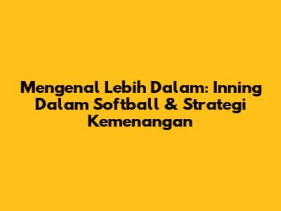 Mengenal Lebih Dalam: Inning Dalam Softball & Strategi Kemenangan