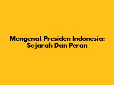 Mengenal Presiden Indonesia: Sejarah Dan Peran