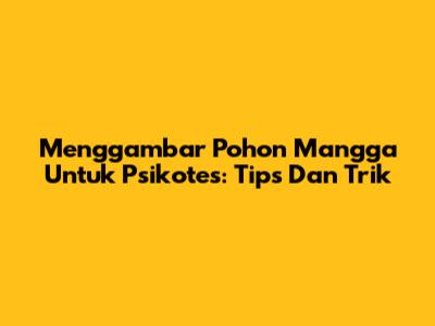 Menggambar Pohon Mangga Untuk Psikotes: Tips Dan Trik
