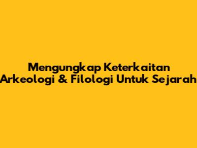 Mengungkap Keterkaitan Arkeologi & Filologi Untuk Sejarah