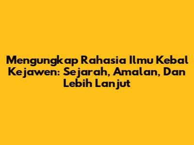 Mengungkap Rahasia Ilmu Kebal Kejawen: Sejarah, Amalan, Dan Lebih Lanjut