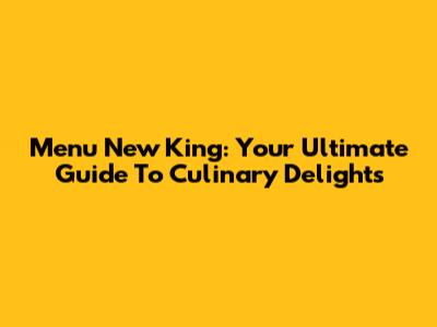 Menu New King: Your Ultimate Guide To Culinary Delights