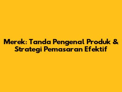 Merek: Tanda Pengenal Produk & Strategi Pemasaran Efektif