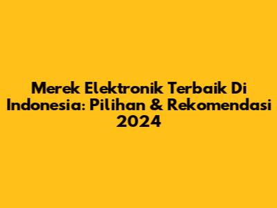Merek Elektronik Terbaik Di Indonesia: Pilihan & Rekomendasi 2024