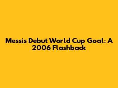 Messi's Debut World Cup Goal: A 2006 Flashback