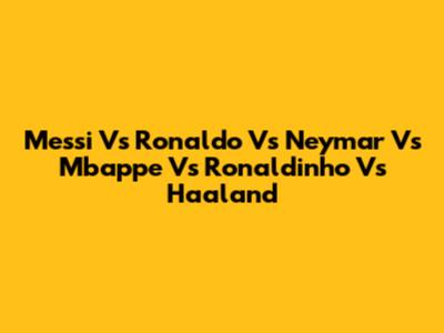 Messi Vs Ronaldo Vs Neymar Vs Mbappe Vs Ronaldinho Vs Haaland