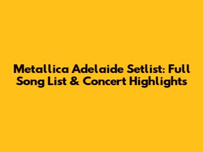 Metallica Adelaide Setlist: Full Song List & Concert Highlights