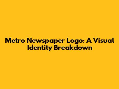 Metro Newspaper Logo: A Visual Identity Breakdown