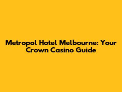 Metropol Hotel Melbourne: Your Crown Casino Guide
