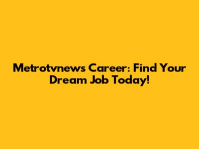 Metrotvnews Career: Find Your Dream Job Today!