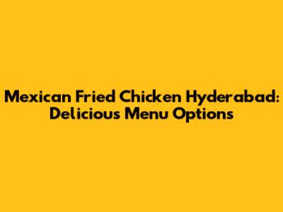 Mexican Fried Chicken Hyderabad: Delicious Menu Options
