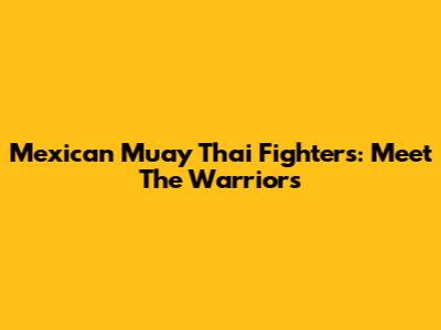 Mexican Muay Thai Fighters: Meet The Warriors