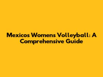 Mexico's Women's Volleyball: A Comprehensive Guide