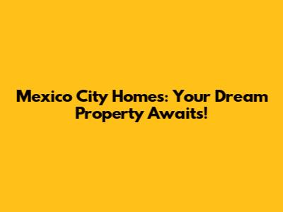 Mexico City Homes: Your Dream Property Awaits!