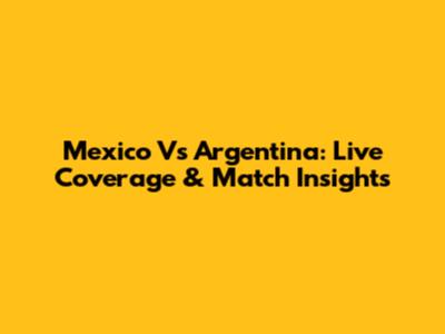 Mexico Vs Argentina: Live Coverage & Match Insights