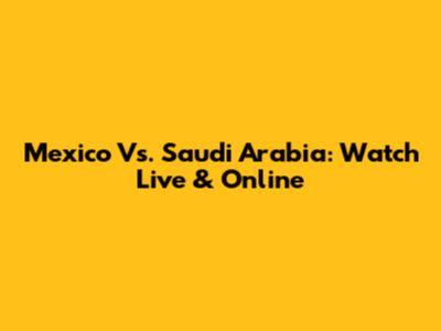 Mexico Vs. Saudi Arabia: Watch Live & Online
