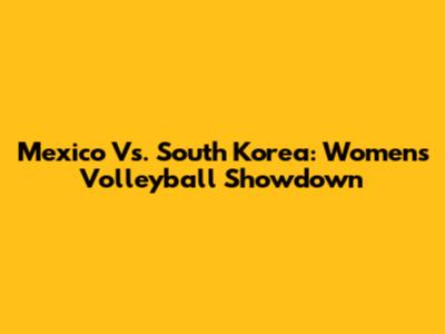 Mexico Vs. South Korea: Women's Volleyball Showdown