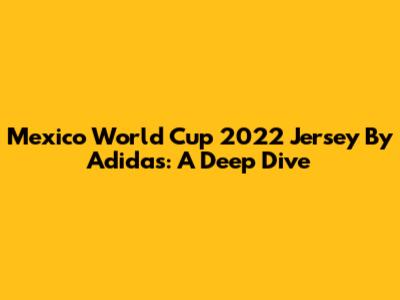 Mexico World Cup 2022 Jersey By Adidas: A Deep Dive