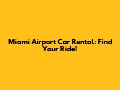 Miami Airport Car Rental: Find Your Ride!