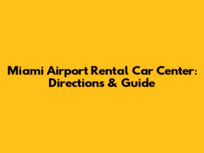 Miami Airport Rental Car Center: Directions & Guide