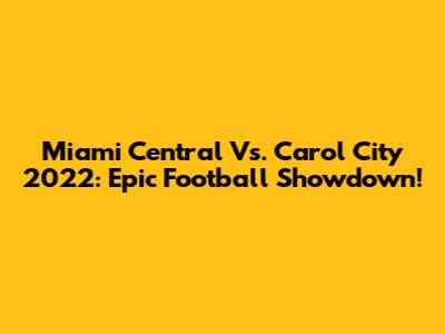 Miami Central Vs. Carol City 2022: Epic Football Showdown!