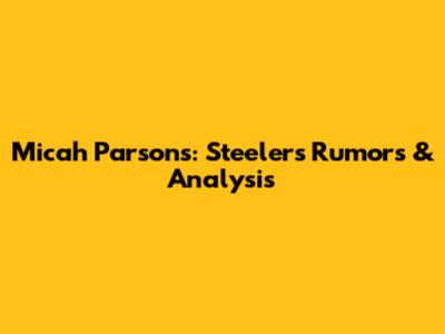 Micah Parsons: Steelers Rumors & Analysis