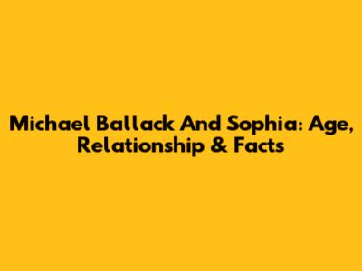 Michael Ballack And Sophia: Age, Relationship & Facts