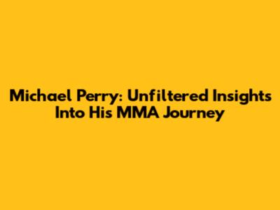 Michael Perry: Unfiltered Insights Into His MMA Journey
