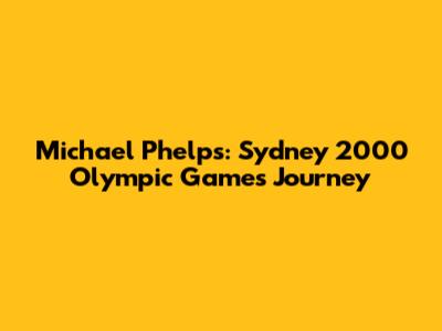 Michael Phelps: Sydney 2000 Olympic Games Journey