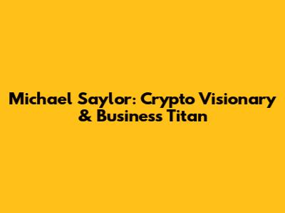 Michael Saylor: Crypto Visionary & Business Titan