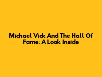 Michael Vick And The Hall Of Fame: A Look Inside