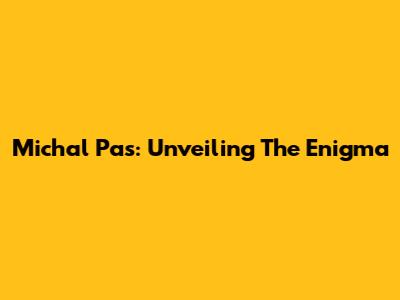 Michal Pas: Unveiling The Enigma