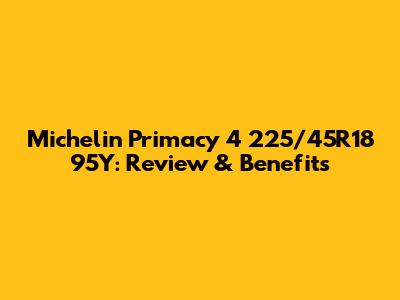 Michelin Primacy 4 225/45R18 95Y: Review & Benefits