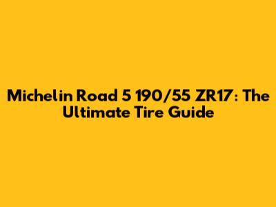 Michelin Road 5 190/55 ZR17: The Ultimate Tire Guide