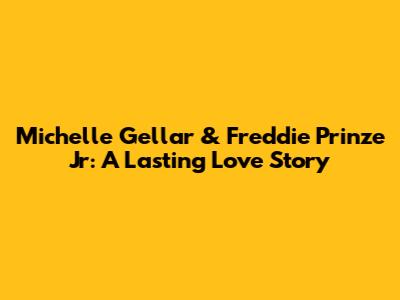 Michelle Gellar & Freddie Prinze Jr: A Lasting Love Story