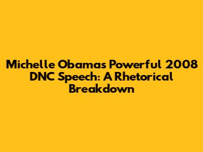 Michelle Obama's Powerful 2008 DNC Speech: A Rhetorical Breakdown